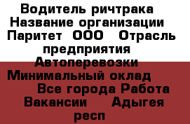 Водитель ричтрака › Название организации ­ Паритет, ООО › Отрасль предприятия ­ Автоперевозки › Минимальный оклад ­ 21 000 - Все города Работа » Вакансии   . Адыгея респ.